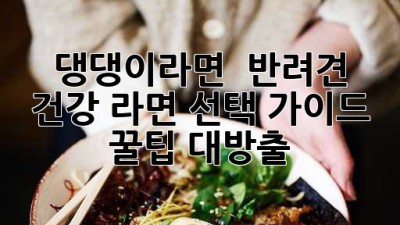 🍜 댕댕이라면? 🐶 반려견 건강 라면 선택 가이드 (꿀팁 대방출!)