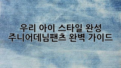우리 아이 스타일 완성! ✨ 주니어데님팬츠 완벽 가이드👖