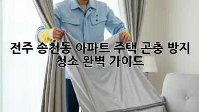 전주 송천동 아파트, 주택 곤충 방지 청소 완벽 가이드