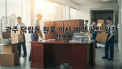 광주 덕림동 원룸 이사, 예약 꿀팁 완전 정복!